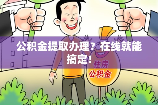 芗城公积金提取办理？在线就能搞定！