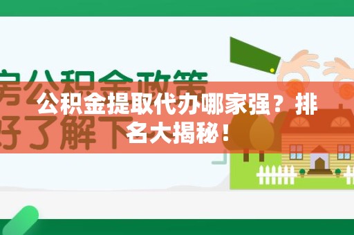 芗城公积金提取代办哪家强？排名大揭秘！