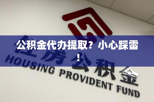 芗城公积金代办提取？小心踩雷！