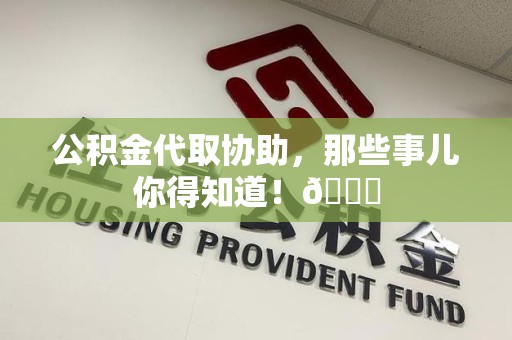 芗城公积金代取协助，那些事儿你得知道！😎