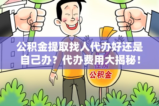 芗城公积金提取找人代办好还是自己办？代办费用大揭秘！