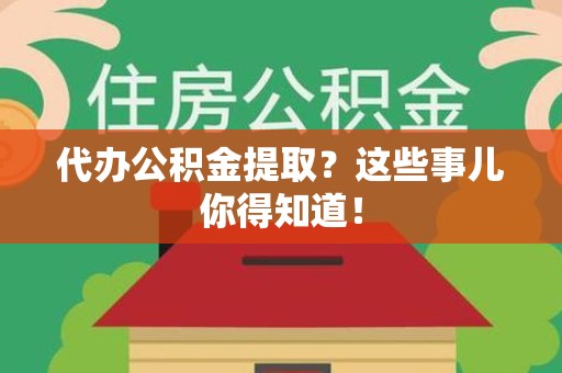 芗城代办公积金提取？这些事儿你得知道！