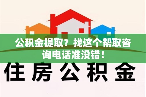 芗城公积金提取？找这个帮取咨询电话准没错！