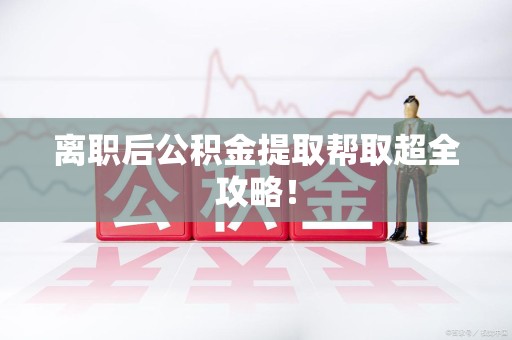 芗城离职后公积金提取帮取超全攻略！