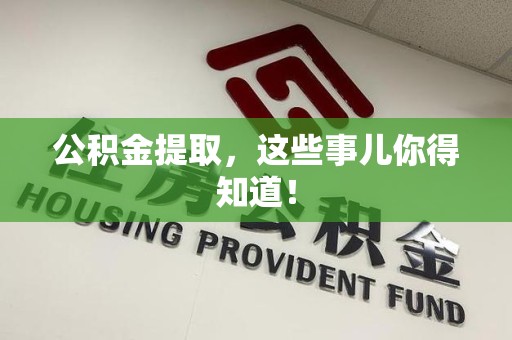 芗城公积金提取，这些事儿你得知道！