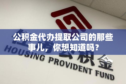 芗城公积金代办提取公司的那些事儿，你想知道吗？