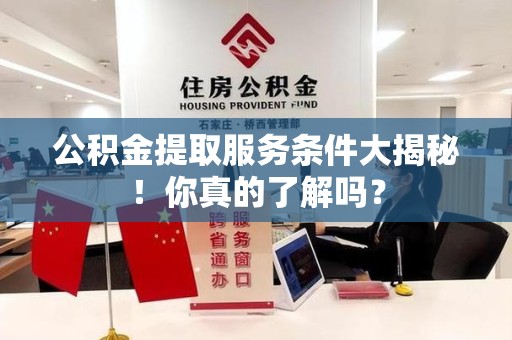 芗城公积金提取服务条件大揭秘！你真的了解吗？