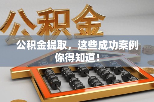 芗城公积金提取，这些成功案例你得知道！
