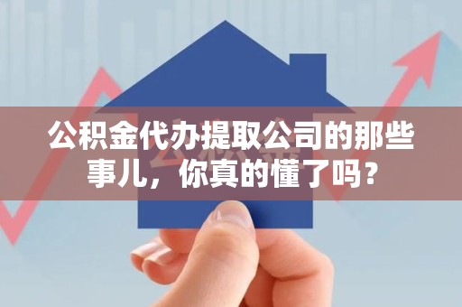 芗城公积金代办提取公司的那些事儿，你真的懂了吗？