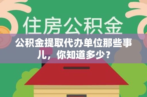 芗城公积金提取代办单位那些事儿,你知道多少? 芗城公积金提取代办单位那些事儿,你知道多少?