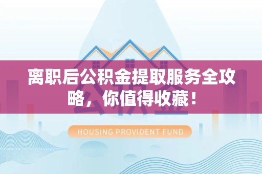 芗城离职后公积金提取服务全攻略,你值得收藏! 芗城离职后公积金提取服务全攻略,你值得收藏!