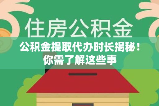 芗城公积金提取代办时长揭秘！你需了解这些事