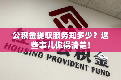 芗城公积金提取服务知多少？这些事儿你得清楚！