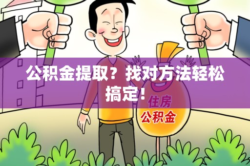 芗城公积金提取？找对方法轻松搞定！