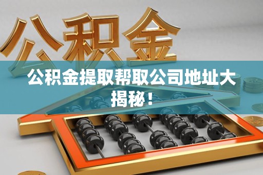 芗城公积金提取帮取公司地址大揭秘！
