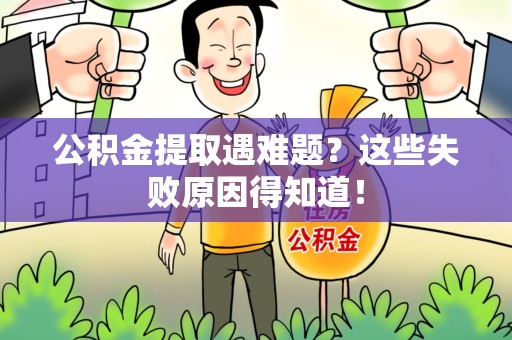 芗城公积金提取遇难题？这些失败原因得知道！