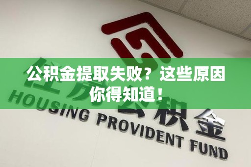 芗城公积金提取失败？这些原因你得知道！