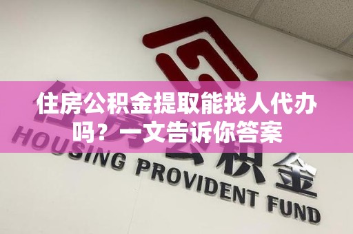 芗城住房公积金提取能找人代办吗？一文告诉你答案