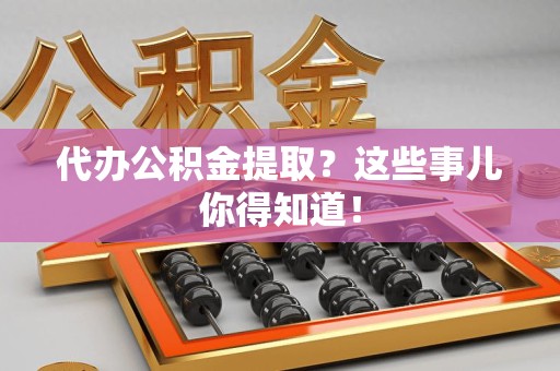 芗城代办公积金提取？这些事儿你得知道！