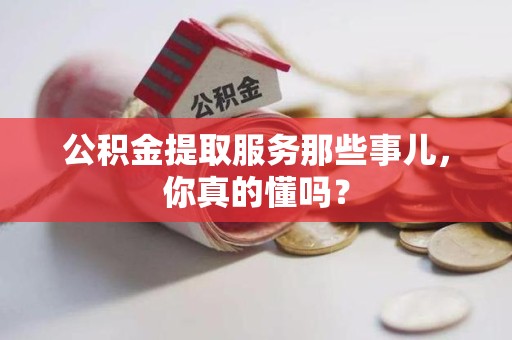 芗城公积金提取服务那些事儿，你真的懂吗？