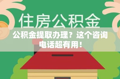 芗城公积金提取办理？这个咨询电话超有用！