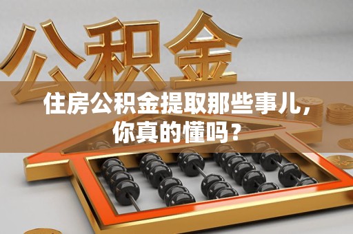 芗城住房公积金提取那些事儿，你真的懂吗？