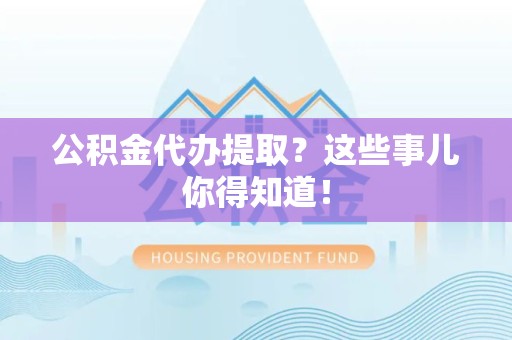 芗城公积金代办提取？这些事儿你得知道！