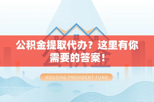 芗城公积金提取代办?这里有你需要的答案! 芗城公积金提取代办?这里有你需要的答案!