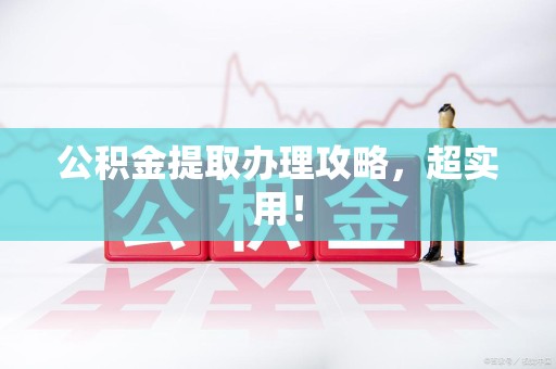 芗城公积金提取办理攻略，超实用！