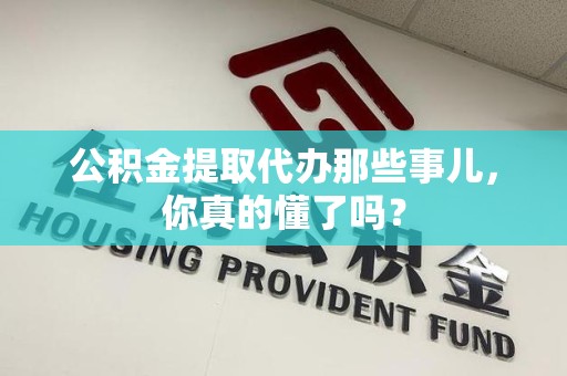 芗城公积金提取代办那些事儿，你真的懂了吗？