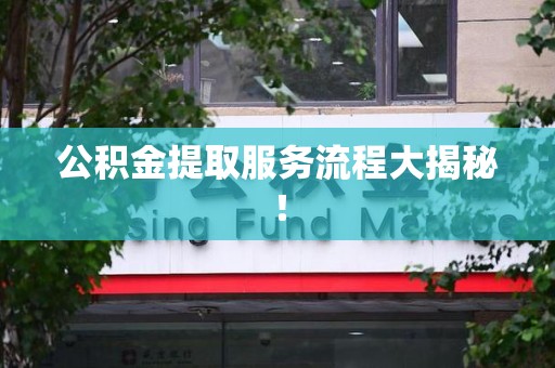 芗城公积金提取服务流程大揭秘！