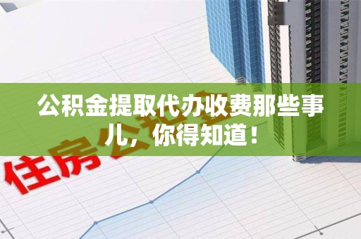 芗城公积金提取代办收费那些事儿，你得知道！