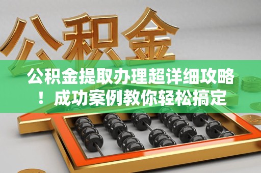 芗城公积金提取办理超详细攻略！成功案例教你轻松搞定