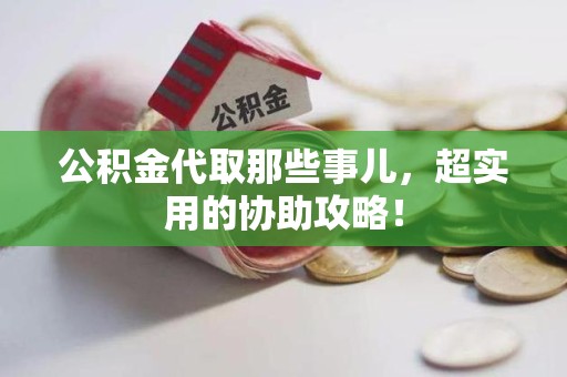 芗城公积金代取那些事儿，超实用的协助攻略！
