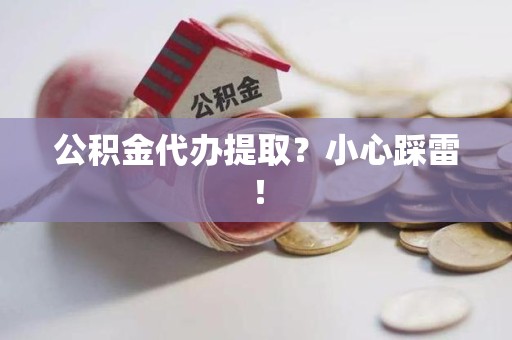 芗城公积金代办提取？小心踩雷！