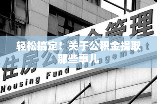 芗城轻松搞定！关于公积金提取那些事儿
