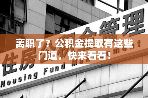 芗城离职了？公积金提取有这些门道，快来看看！