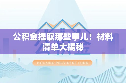 芗城公积金提取那些事儿！材料清单大揭秘