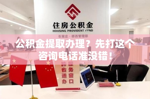芗城公积金提取办理？先打这个咨询电话准没错！