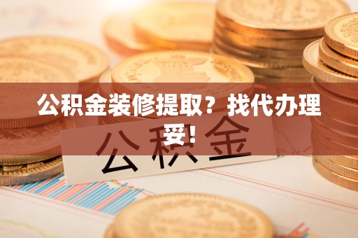 芗城公积金装修提取？找代办理妥！