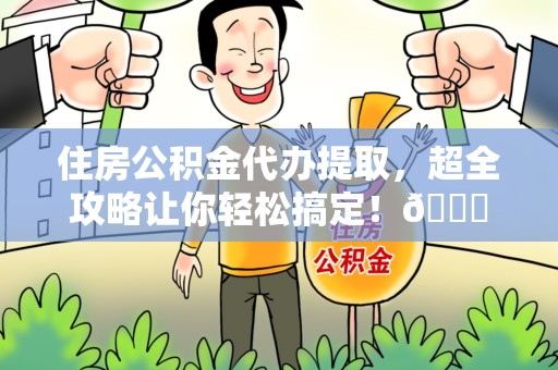 芗城住房公积金代办提取，超全攻略让你轻松搞定！😎