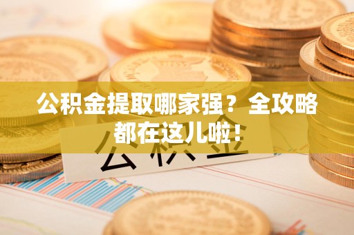 芗城公积金提取哪家强？全攻略都在这儿啦！