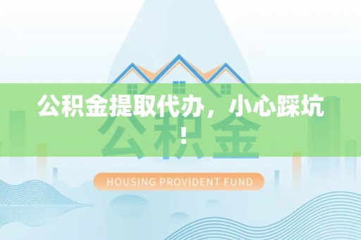 芗城公积金提取代办，小心踩坑！