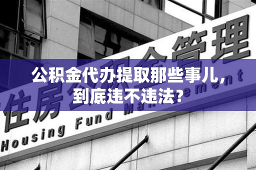 芗城公积金代办提取那些事儿，到底违不违法？