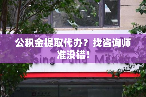芗城公积金提取代办？找咨询师准没错！